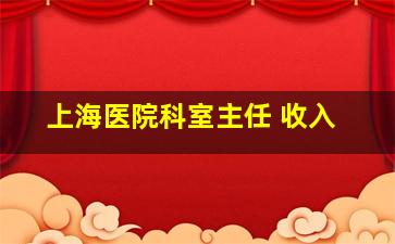 上海医院科室主任 收入